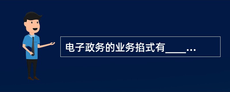 电子政务的业务掐式有_______。Ⅰ、政府与政府间Ⅱ、政府与企业间Ⅲ、政府与公