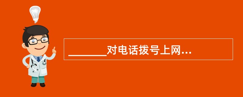 _______对电话拨号上网用户访问Internet的速度没有直接影响。