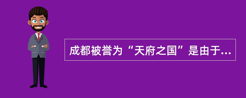 成都被誉为“天府之国”是由于拥有( )的缘故。