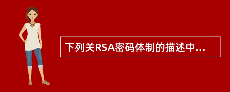 下列关RSA密码体制的描述中,正确的是()。
