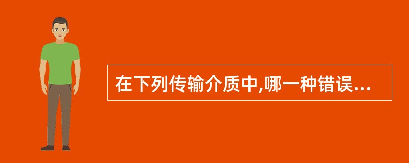 在下列传输介质中,哪一种错误率量低?