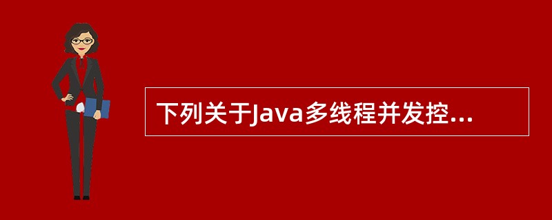 下列关于Java多线程并发控制机制的叙述中,错误的是( )。