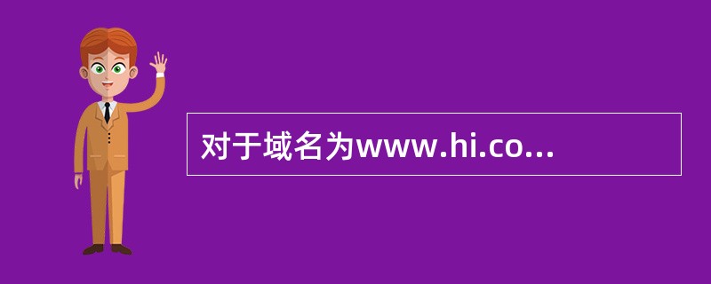 对于域名为www.hi.com.cn的主机,下面( )说法是正确的。