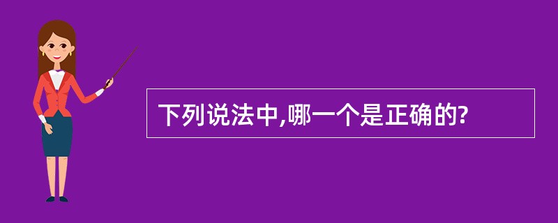 下列说法中,哪一个是正确的?