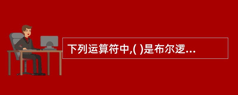 下列运算符中,( )是布尔逻辑运算符。