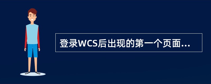 登录WCS后出现的第一个页面是什么?A、WCS StartB、WCS HomeC
