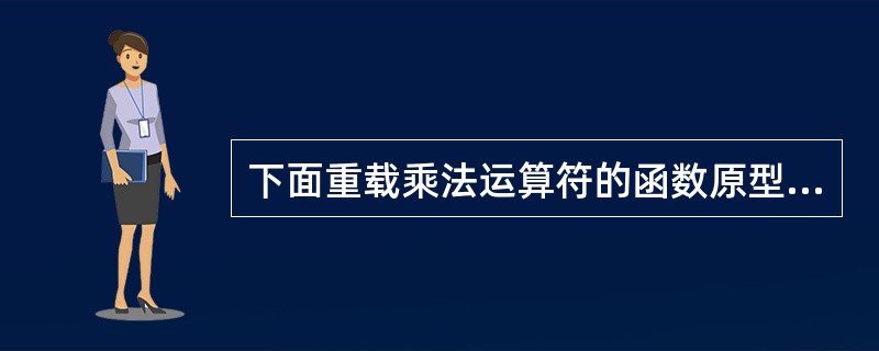 下面重载乘法运算符的函数原型声明中错误的是()