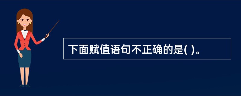 下面赋值语句不正确的是( )。