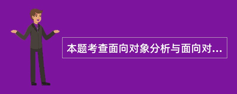 本题考查面向对象分析与面向对象设计的基本概念。 不论是面向对象分析还是面向对象设