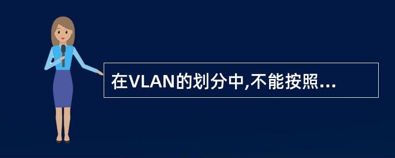 在VLAN的划分中,不能按照以下哪种方法定义其成员( )。
