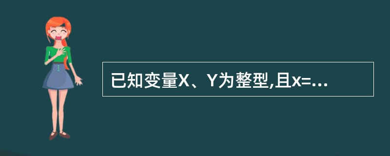 已知变量X、Y为整型,且x=4,y=12,S为字符串型,且s=a,1blok为标