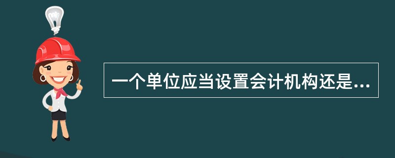 一个单位应当设置会计机构还是在有关机构中设置专职会计人员,由各单位( )。