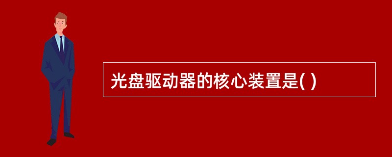 光盘驱动器的核心装置是( )