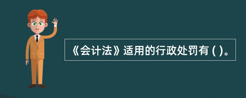 《会计法》适用的行政处罚有 ( )。