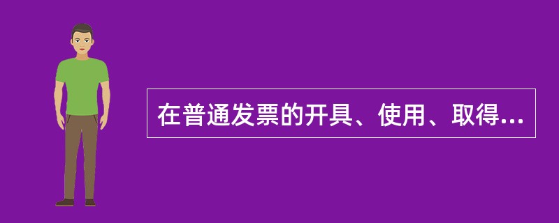 在普通发票的开具、使用、取得的过程中,下列说法中,错误的是( )。