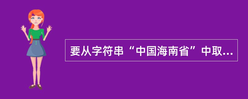 要从字符串“中国海南省”中取出子串“海南省”,应该使用函数( )。