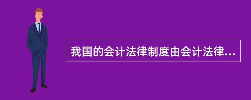 我国的会计法律制度由会计法律、会计行政法规、国家统一的会计制度和( )构成。