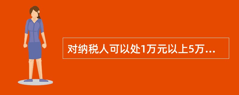 对纳税人可以处1万元以上5万元以下罚款的是( )。