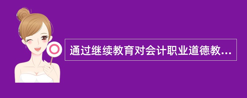 通过继续教育对会计职业道德教育的具体内容包括( )。
