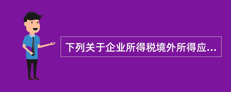 下列关于企业所得税境外所得应纳税额抵扣限额的计算,表述不正确的是( )。