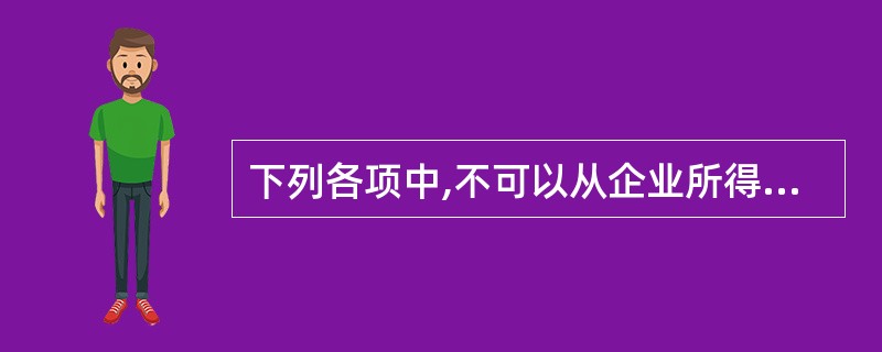 下列各项中,不可以从企业所得税应纳税所得额中扣除的有( )。