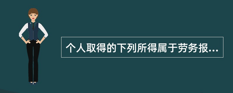 个人取得的下列所得属于劳务报酬所得的有( )。