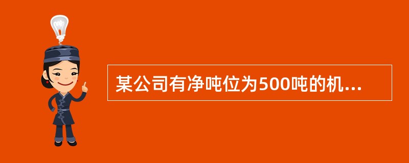 某公司有净吨位为500吨的机动船舶6艘,载重吨位为100吨的非机动船舶4艘,净吨