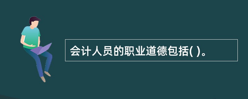 会计人员的职业道德包括( )。