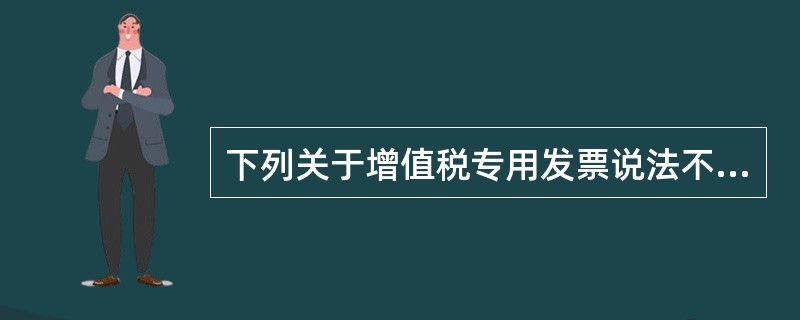 下列关于增值税专用发票说法不正确的是( )。