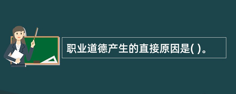 职业道德产生的直接原因是( )。