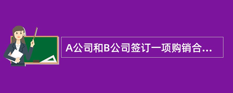 A公司和B公司签订一项购销合同,A公司向B公司开出一张银行汇票。B公司将汇票背书