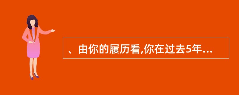 、由你的履历看,你在过去5年内更换工作颇为频繁,我如何知道如果我们录用你,你不会