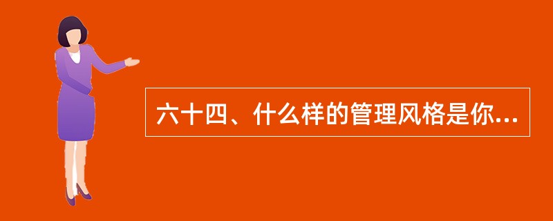 六十四、什么样的管理风格是你所欣赏的?
