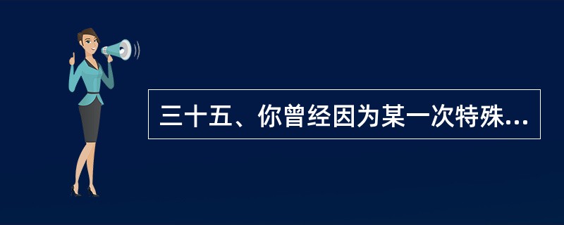 三十五、你曾经因为某一次特殊经验而影响日后的工作态度吗?