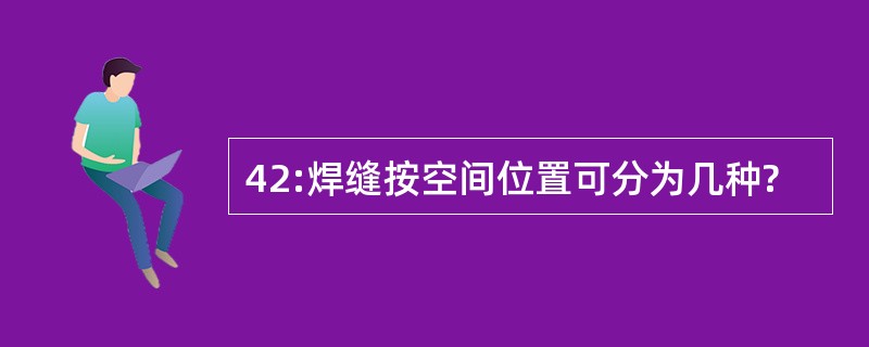 42:焊缝按空间位置可分为几种?