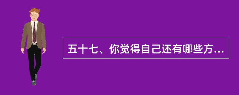 五十七、你觉得自己还有哪些方面的特长是没有写在履历表上的?