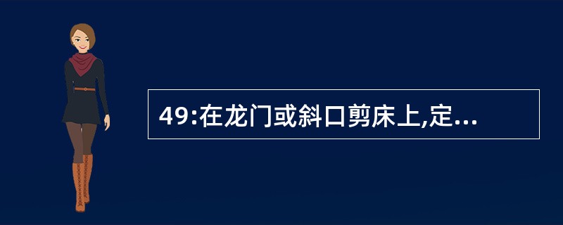 49:在龙门或斜口剪床上,定位剪切有哪几种形式?