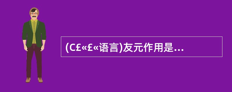 (C£«£«语言)友元作用是 A、提高程序运行效率B、加强类的封装性C、实现数据