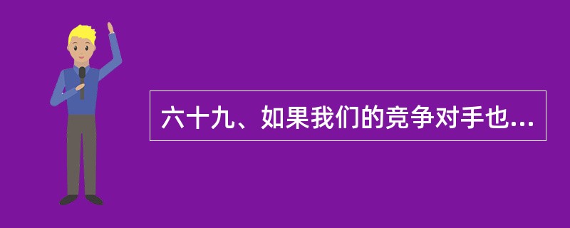 六十九、如果我们的竞争对手也有意录用你,你的态度如何?