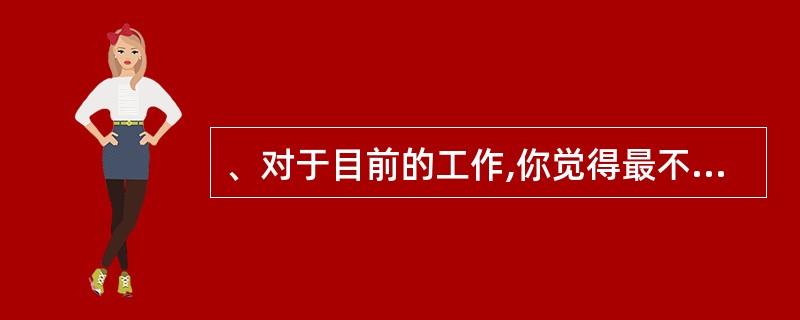 、对于目前的工作,你觉得最不喜欢的地方是什么?