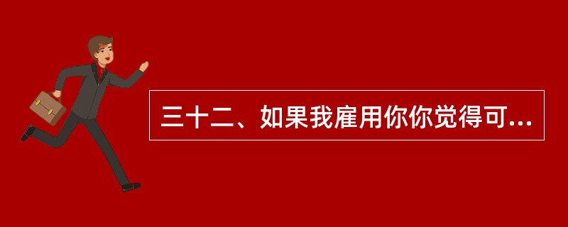 三十二、如果我雇用你你觉得可以为公司带来什么样的贡献?