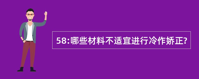 58:哪些材料不适宜进行冷作娇正?