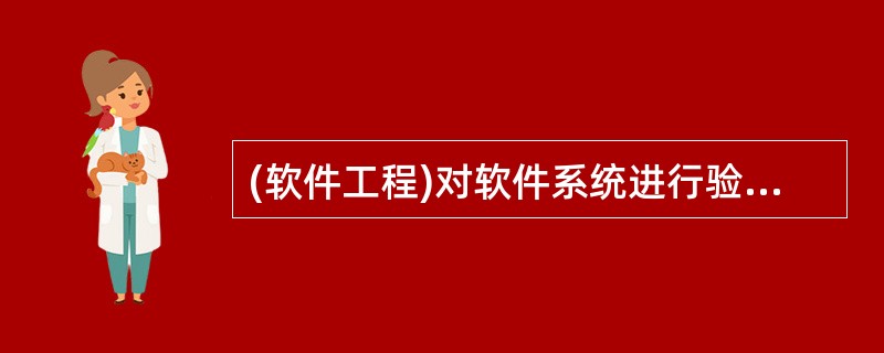 (软件工程)对软件系统进行验收测试(确认测试)的任务是验证软件 A、是否符合用户