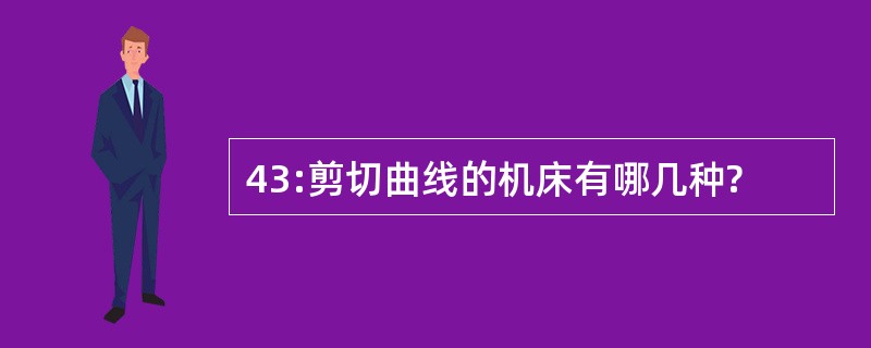 43:剪切曲线的机床有哪几种?