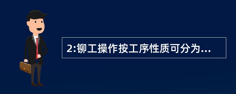 2:铆工操作按工序性质可分为几部分?