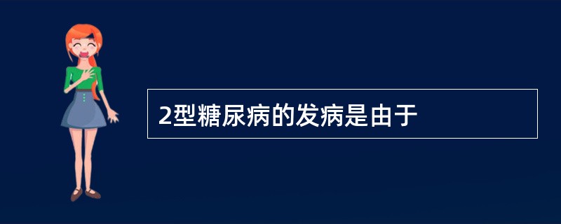 2型糖尿病的发病是由于