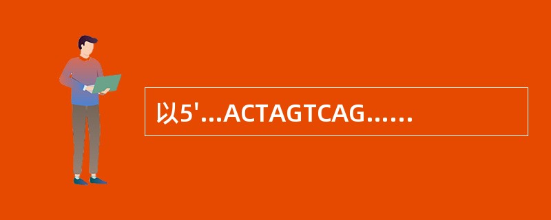以5'…ACTAGTCAG…3'(DNA链)为模板合成相应mRNA链的核苷酸序列
