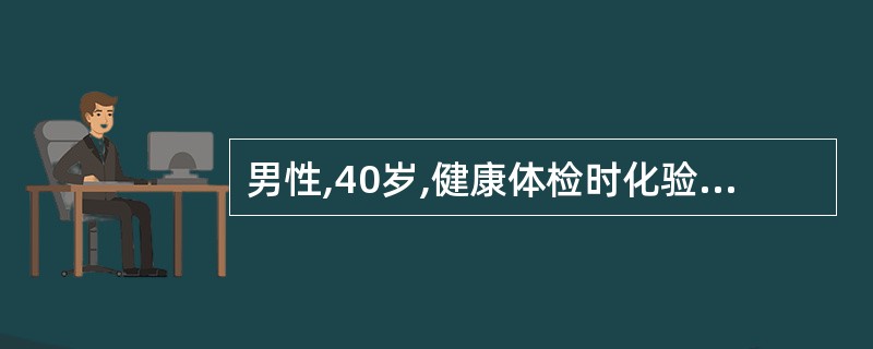 男性,40岁,健康体检时化验血甲胎蛋白>5001μg£¯L,血ALT 35U£¯