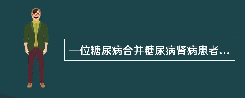 —位糖尿病合并糖尿病肾病患者,经饮食控制后,空腹血糖在10~12mmol£¯L,