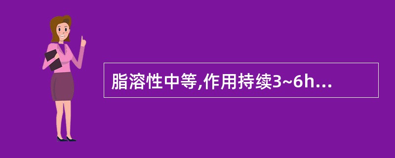 脂溶性中等,作用持续3~6h的药物是